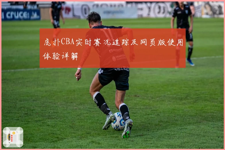 虎扑CBA实时赛况追踪及网页版使用体验详解