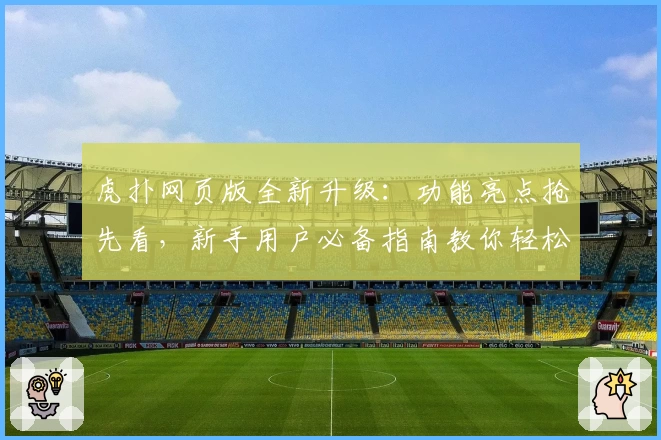 虎扑网页版全新升级:功能亮点抢先看,新手用户必备指南教你轻松上手