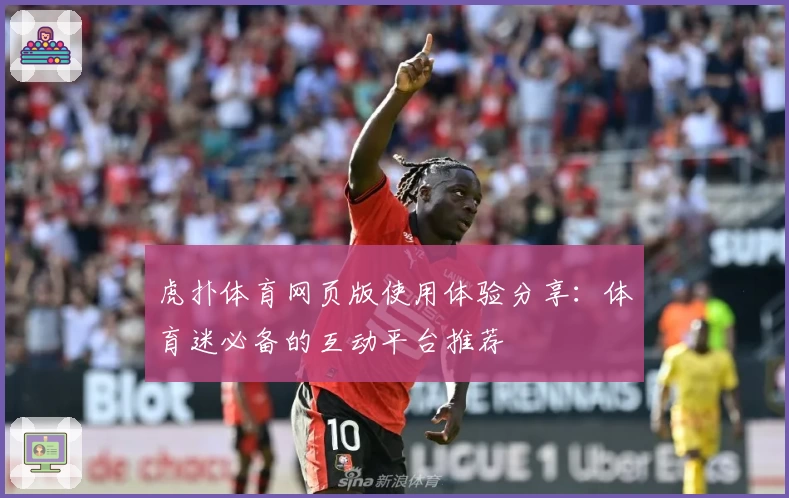 虎扑体育网页版使用体验分享：体育迷必备的互动平台推荐