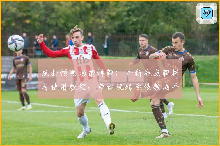 虎扑预测功能详解:全新亮点解析与使用教程,带你玩转竞技数据平台