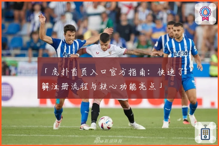 「虎扑首页入口官方指南：快速了解注册流程与核心功能亮点」