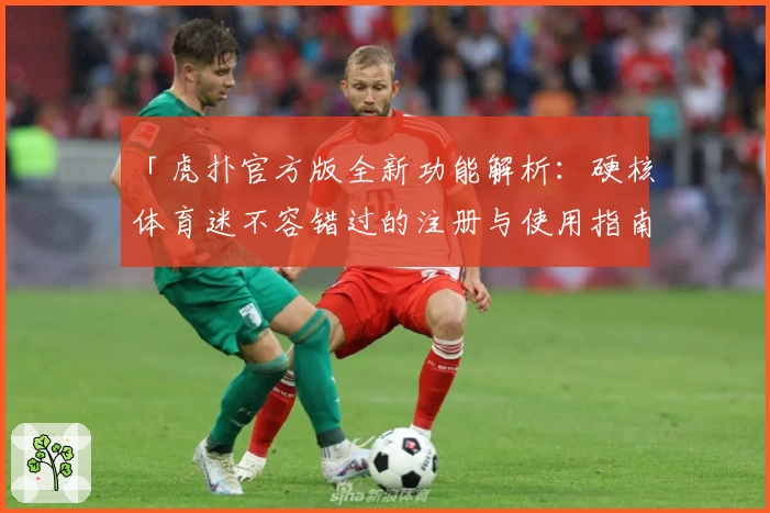 「虎扑官方版全新功能解析：硬核体育迷不容错过的注册与使用指南」