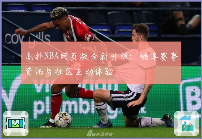 虎扑NBA网页版全新升级：畅享赛事资讯与社区互动体验