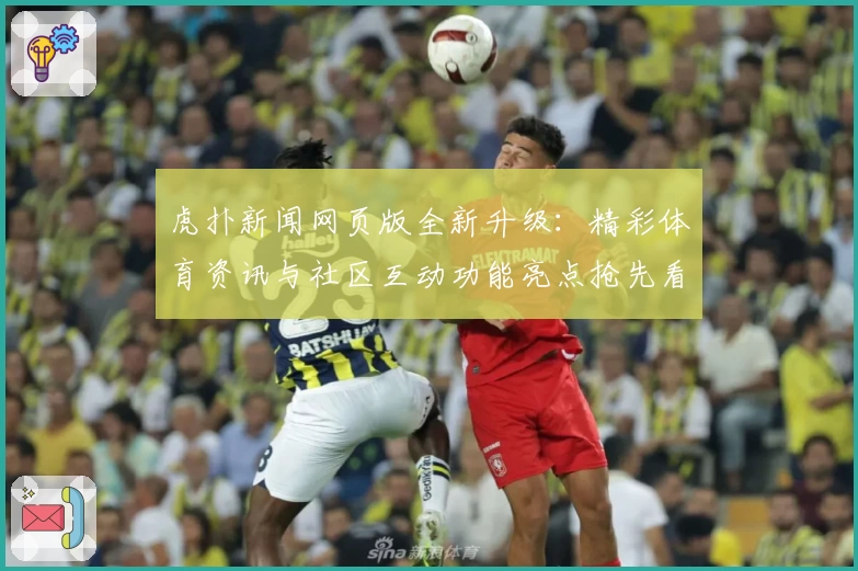 虎扑新闻网页版全新升级：精彩体育资讯与社区互动功能亮点抢先看