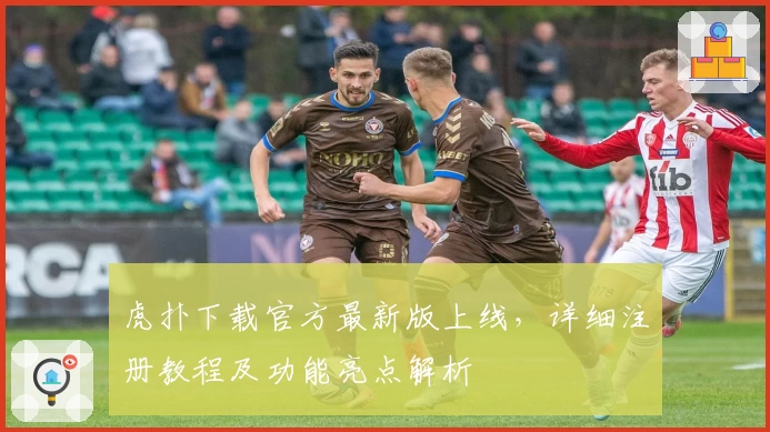 虎扑下载官方最新版上线,详细注册教程及功能亮点解析