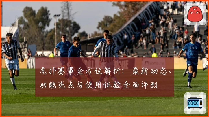 虎扑赛事全方位解析：最新动态、功能亮点与使用体验全面评测