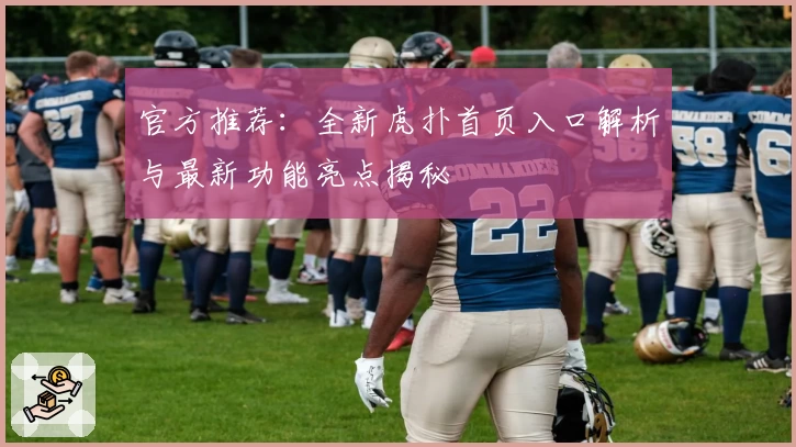 官方推荐：全新虎扑首页入口解析与最新功能亮点揭秘