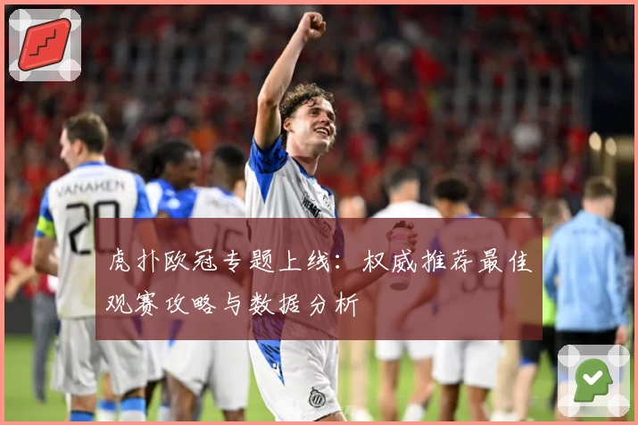 虎扑欧冠专题上线：权威推荐最佳观赛攻略与数据分析