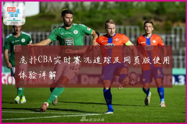 虎扑CBA实时赛况追踪及网页版使用体验详解