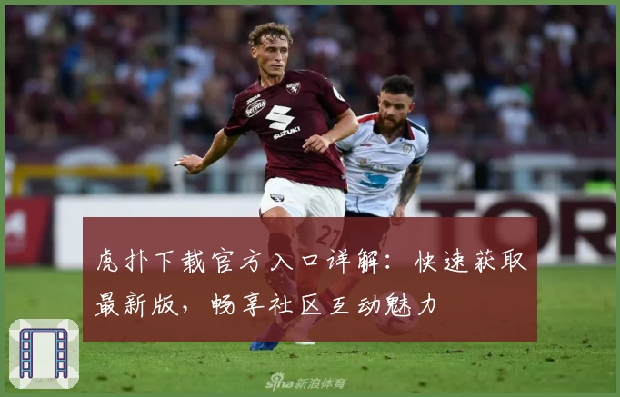 虎扑下载官方入口详解：快速获取最新版，畅享社区互动魅力