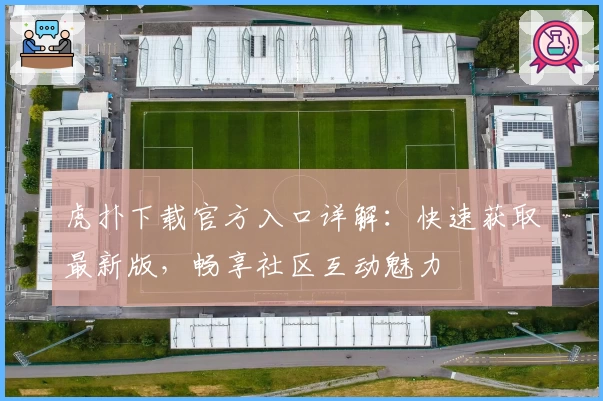 虎扑下载官方入口详解:快速获取最新版,畅享社区互动魅力
