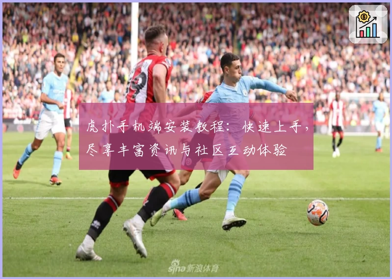 虎扑手机端安装教程：快速上手，尽享丰富资讯与社区互动体验