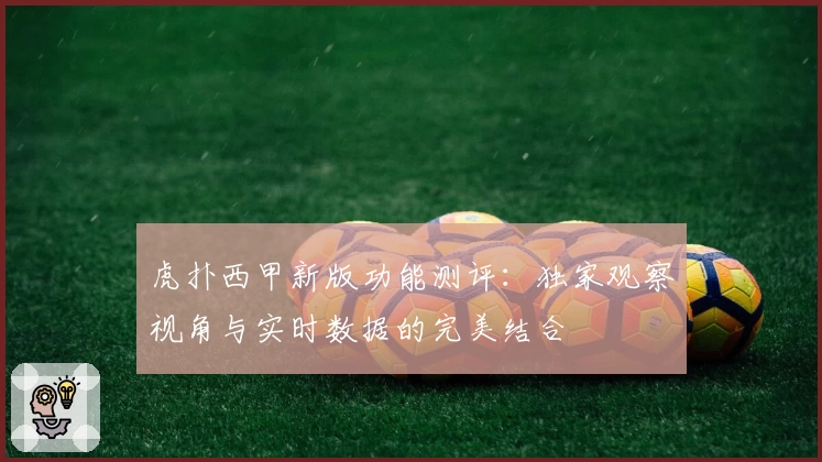 虎扑西甲新版功能测评：独家观察视角与实时数据的完美结合