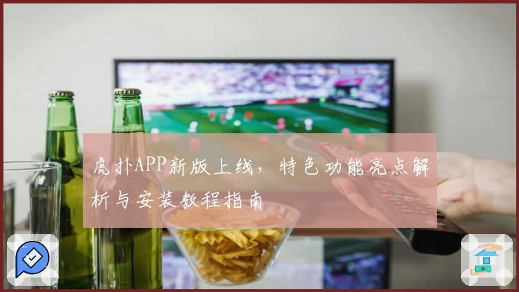 虎扑APP新版上线，特色功能亮点解析与安装教程指南