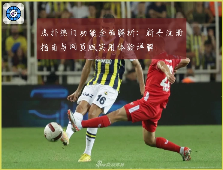 虎扑热门功能全面解析：新手注册指南与网页版实用体验详解