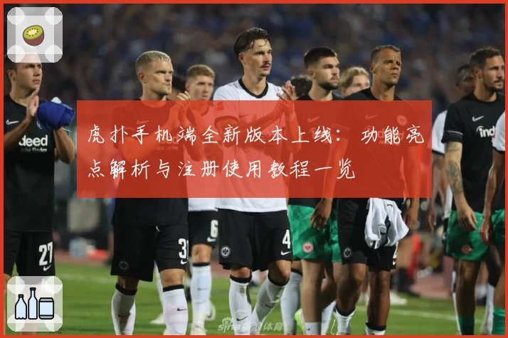 虎扑手机端全新版本上线：功能亮点解析与注册使用教程一览